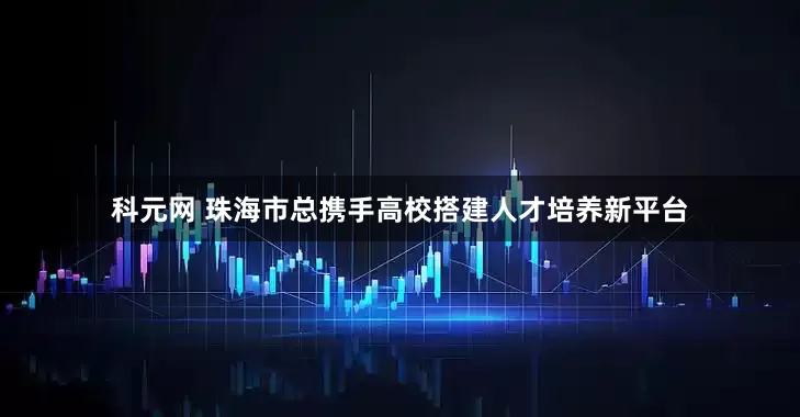 科元网 珠海市总携手高校搭建人才培养新平台