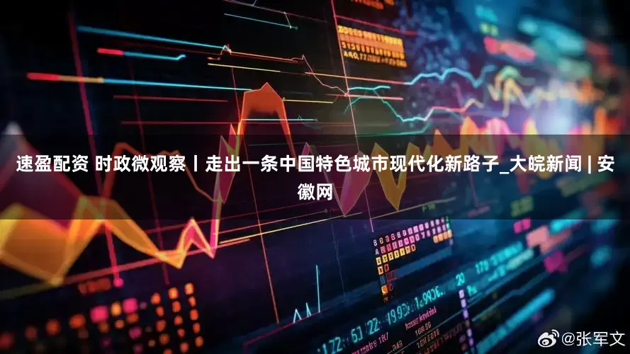 速盈配资 时政微观察丨走出一条中国特色城市现代化新路子_大皖新闻 | 安徽网