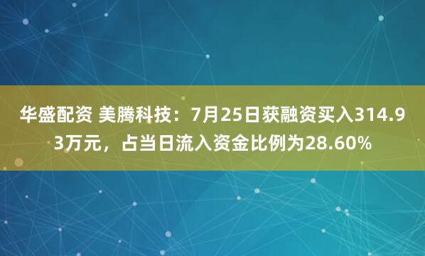 华盛配资 美腾科技：7月25日获融资买入314.93万元，占当日流入资金比例为28.60%