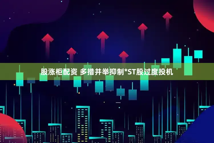 股涨柜配资 多措并举抑制*ST股过度投机