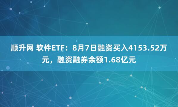 顺升网 软件ETF：8月7日融资买入4153.52万元，融资融券余额1.68亿元