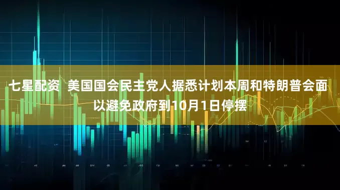 七星配资 美国国会民主党人据悉计划本周和特朗普会面 以避免政府到10月1日停摆