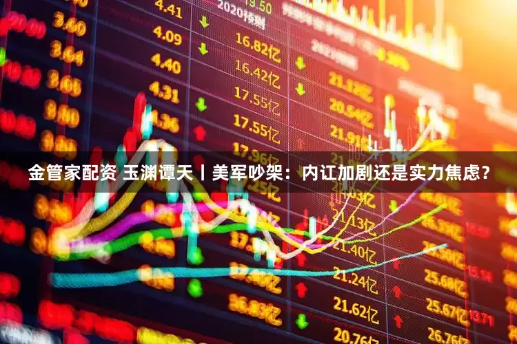 金管家配资 玉渊谭天丨美军吵架:内讧加剧还是实力焦虑?
