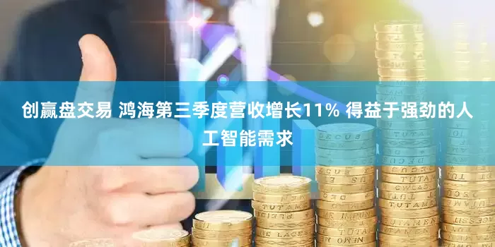 创赢盘交易 鸿海第三季度营收增长11% 得益于强劲的人工智能需求