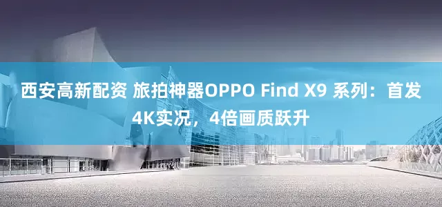 西安高新配资 旅拍神器OPPO Find X9 系列:首发4K实况,4倍画质跃升