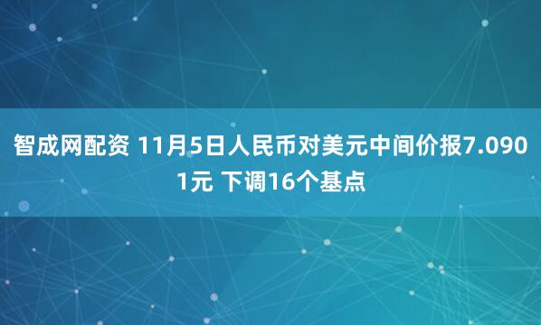 智成网配资 11月5日人民币对美元中间价报7.0901元 下调16个基点