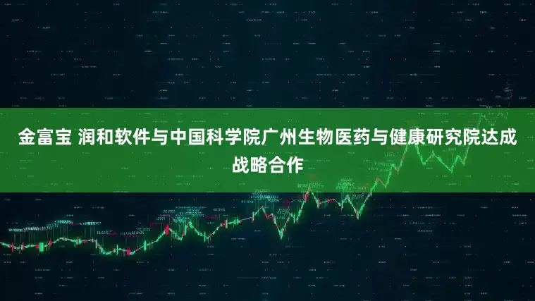 金富宝 润和软件与中国科学院广州生物医药与健康研究院达成战略合作