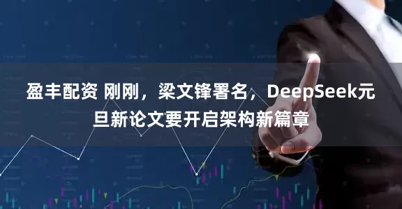 盈丰配资 刚刚，梁文锋署名，DeepSeek元旦新论文要开启架构新篇章