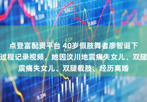 点登富配资平台 40岁假肢舞者廖智诞下四胎，发布生产过程记录视频，她因汶川地震痛失女儿、双腿截肢、经历离婚