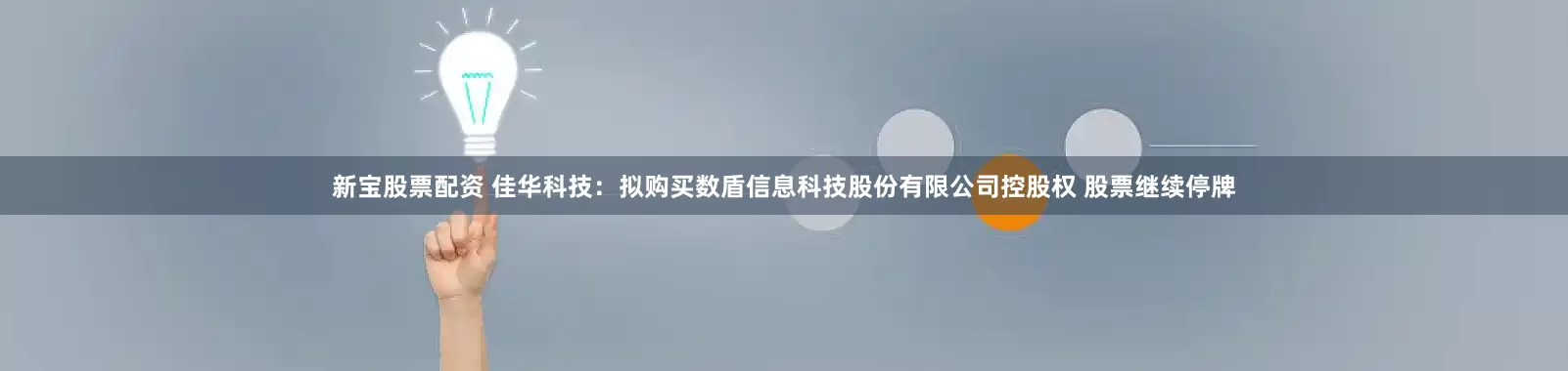 新宝股票配资 佳华科技：拟购买数盾信息科技股份有限公司控股权 股票继续停牌