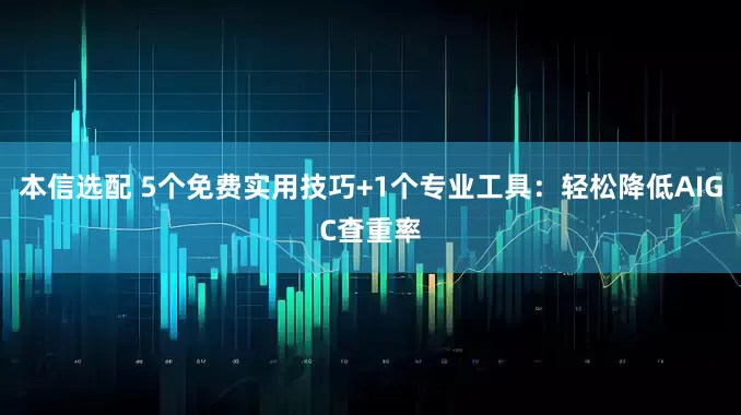 本信选配 5个免费实用技巧+1个专业工具：轻松降低AIGC查重率