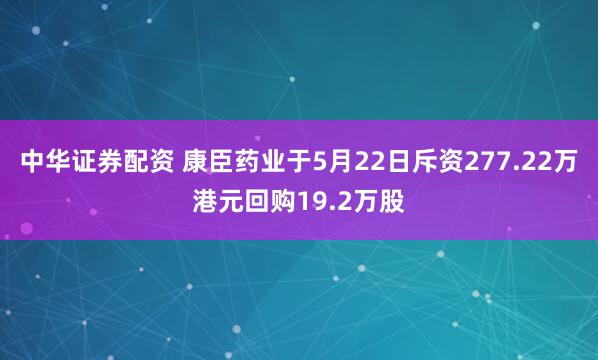 中华证券配资 康臣药业于5月22日斥资277.22万港元回购19.2万股